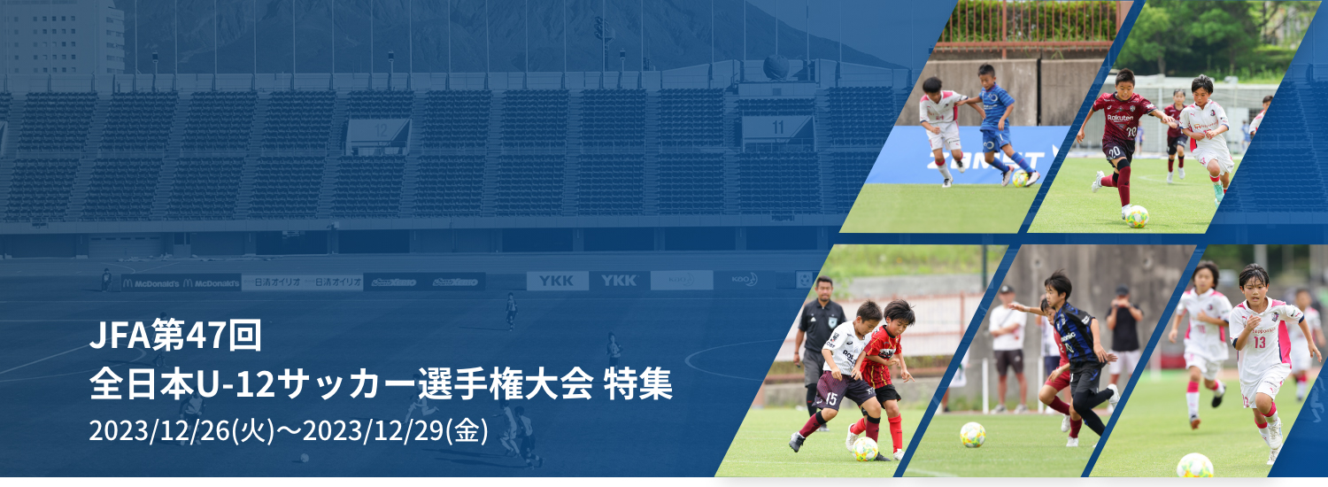 JFA第47回 全日本U-12サッカー選手権大会 特集