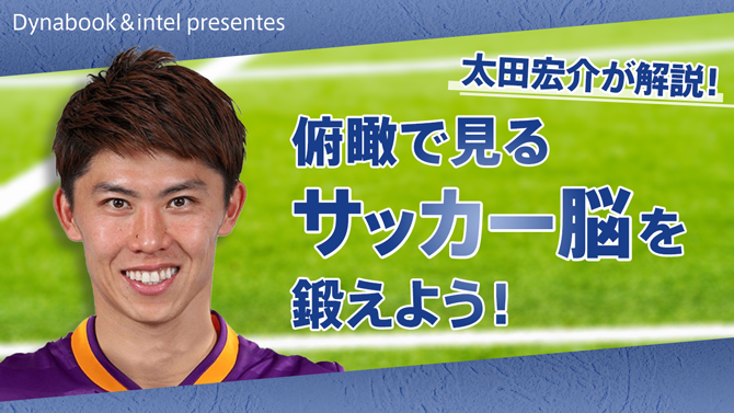 太田宏介が解説！俯瞰で見るサッカー脳を鍛えよう！