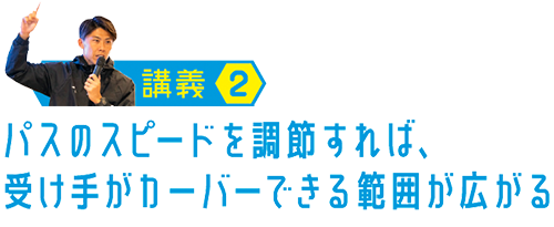 パスのスピードを調節すれば、受け手がカーバーできる範囲が広がる