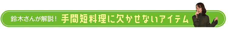 鈴木さんが解説！手間短料理に欠かせないアイテム