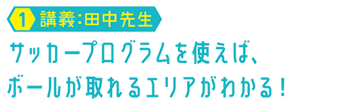【01.講義：田中先生】サッカープログラムを使えば、ボールが取れるエリアがわかる！
