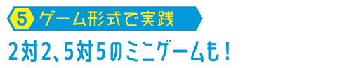【05.ゲーム形式で実践】2対2、5対5のミニゲームも！