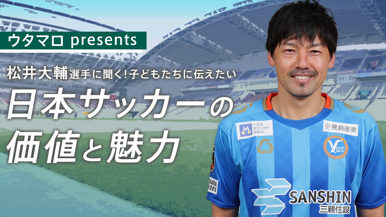 ウタマロ presents 松井大輔選手に聞く！子どもたちに伝えたい日本サッカーの価値と魅力