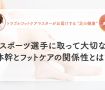 スポーツ選⼿に取って⼤切な体幹とフットケアの関係性とは？