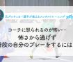 コーチに怒られるのが怖い…怖さから逃げず普段の自分のプレーをするには？