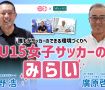 誰もがサッカーのできる環境づくりへ  U１５女子サッカーのみらい