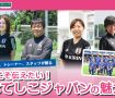 女子W杯がはじまる前にチェック！コーチ、トレーナー、スタッフが語る「なでしこジャパンの魅力」とは？