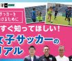 サッカーを続けるために今すぐ知ってほしい! 女子サッカーのリアル