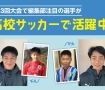 「JFA 第43回全日本U-12サッカー選手権大会」で編集部注目の選手が高校サッカーで活躍中！