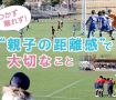 【親子の距離感】で大切なこと