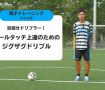 目指せドリブラー！ボールタッチ上達のためのジグザグドリブル