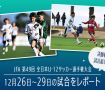 「JFA 第49回全日本U-12サッカー選手権大会」12月26日〜29日の試合をレポート