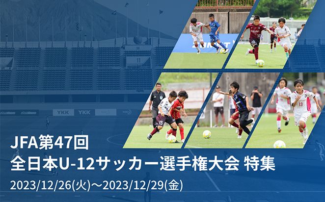 第47回 全日本U-12サッカー選手権大会 特集ページ
