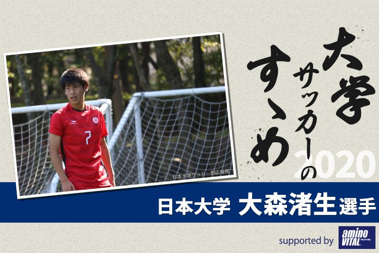 大学サッカーのすゝめ 日本大学 大森渚生選手 サカママ 大学サッカーのすゝめ 日本大学 大森渚生選手 サカママ