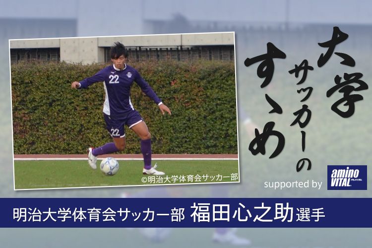 明治大学体育会サッカー部 福田心之助選手 大学サッカーのすゝめ 21 サカママ