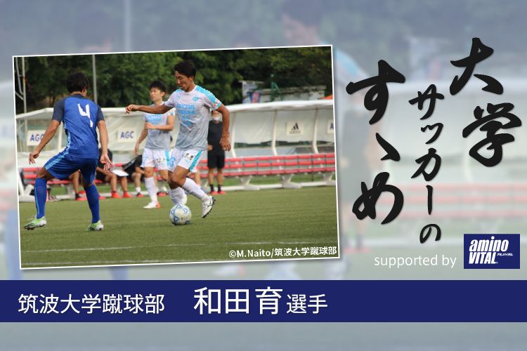 筑波大学蹴球部 和田育選手 大学サッカーのすゝめ 21 サカママ 筑波大学蹴球部 和田育選手 大学サッカーのすゝめ 21 サカママ