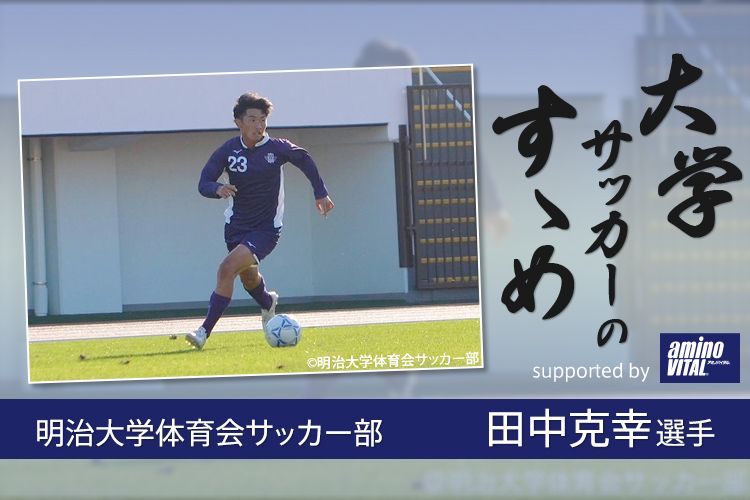 明治大学体育会サッカー部 田中克幸選手【大学サッカーのすゝめ 2021