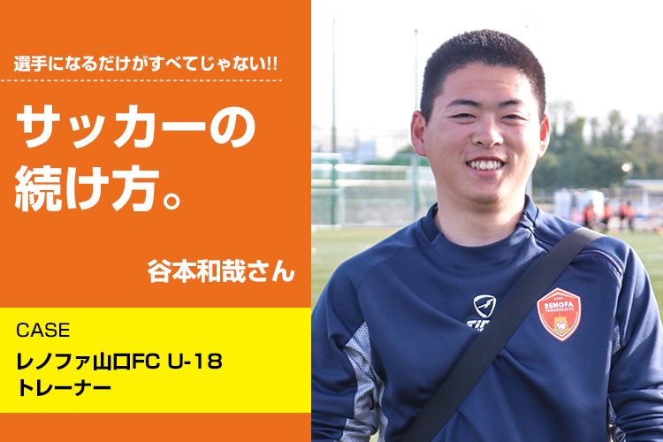 サッカーの続け方】谷本和哉（レノファ山口FC U-18 トレーナー
