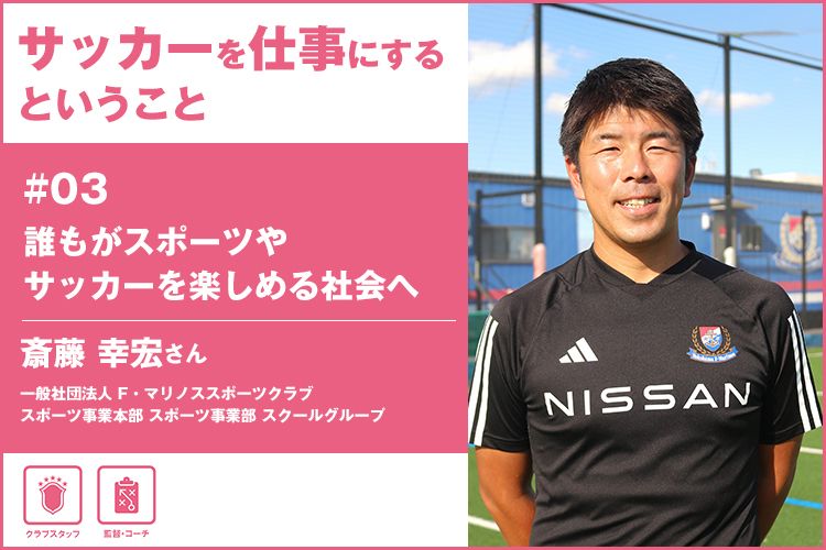 「サッカーを仕事にする」ということ2024　＃03 一般社団法人 F・マリノススポーツクラブ 斎藤幸宏さん