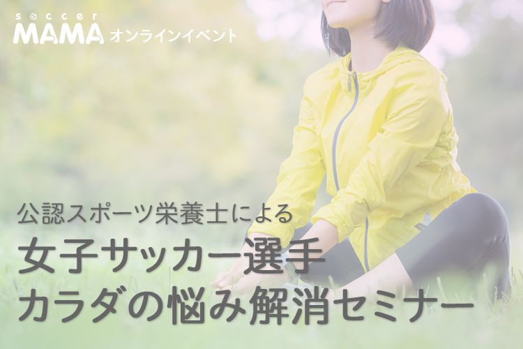 オンラインイベント 公認スポーツ栄養士による女子サッカー選手カラダの悩み解消セミナー サカママ オンラインイベント 公認スポーツ栄養士による女子サッカー選手カラダの悩み解消セミナー サカママ