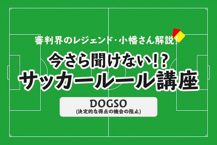 今さら聞けない！？サッカールール「DOGSO（決定的な得点の機会の阻止