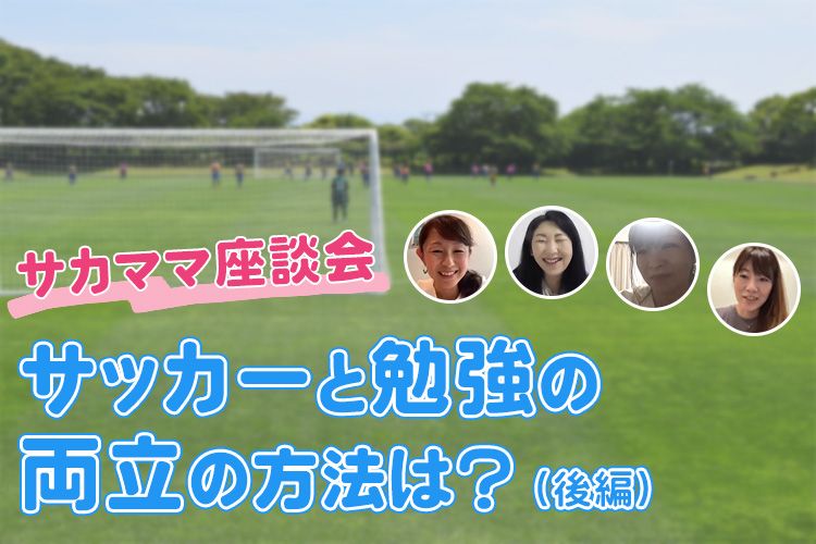 中学サッカー進路はいつから考える ぶっちゃけ サカママ座談会 前編 サカママ