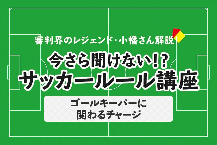 今さら聞けない サッカールール ゴールキーパーへのバックパス サカママ