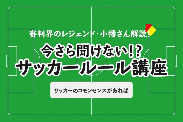 今さら聞けない！？ サッカールール「サッカーのコモンセンスがあれば」