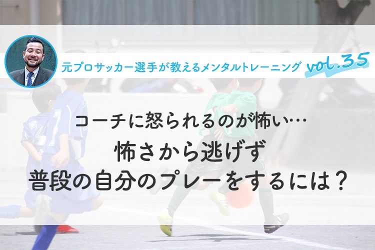 コーチに怒られるのが怖い…怖さから逃げず普段の自分のプレーをするには？