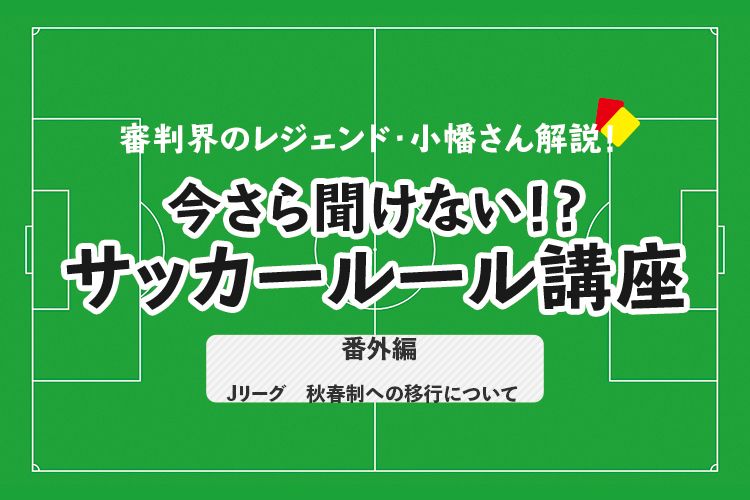 今さら聞けない！？ サッカールール番外編「Jリーグ　秋春制への移行について」