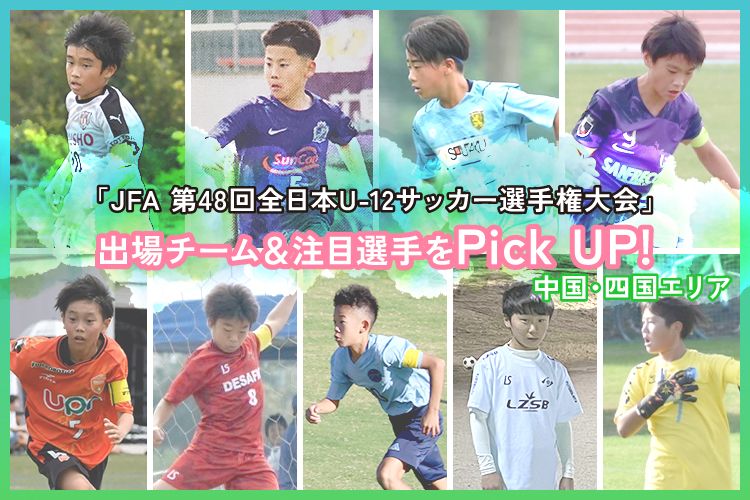 「JFA 第48回全日本U-12サッカー選手権大会」出場チーム＆注目選手をPick UP!－中国・四国エリア