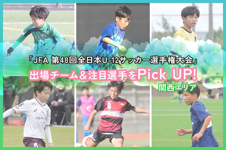 「JFA 第48回全日本U-12サッカー選手権大会」出場チーム＆注目選手をPick UP!－関西エリア