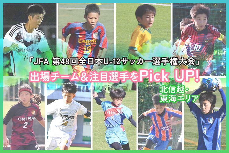 「JFA 第48回全日本U-12サッカー選手権大会」出場チーム＆注目選手をPick UP!－北信越・東海エリア