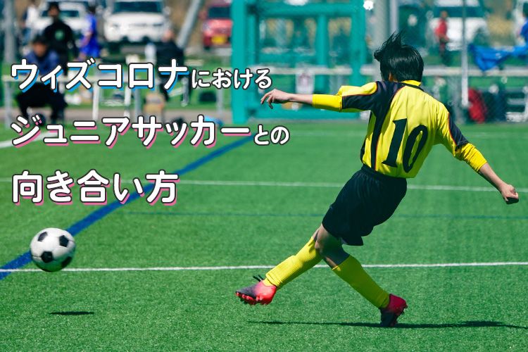 ウィズコロナにおけるジュニアサッカーとの向き合い方 サカママ