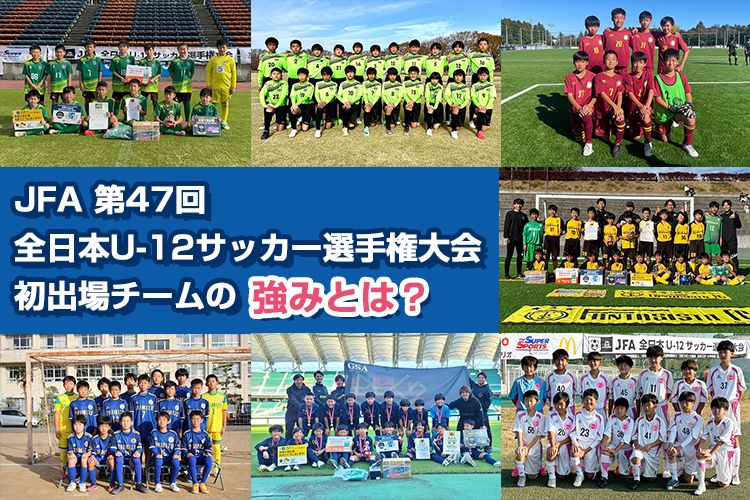 「JFA 第47回全日本U-12サッカー選手権大会」初出場チームの強みとは?