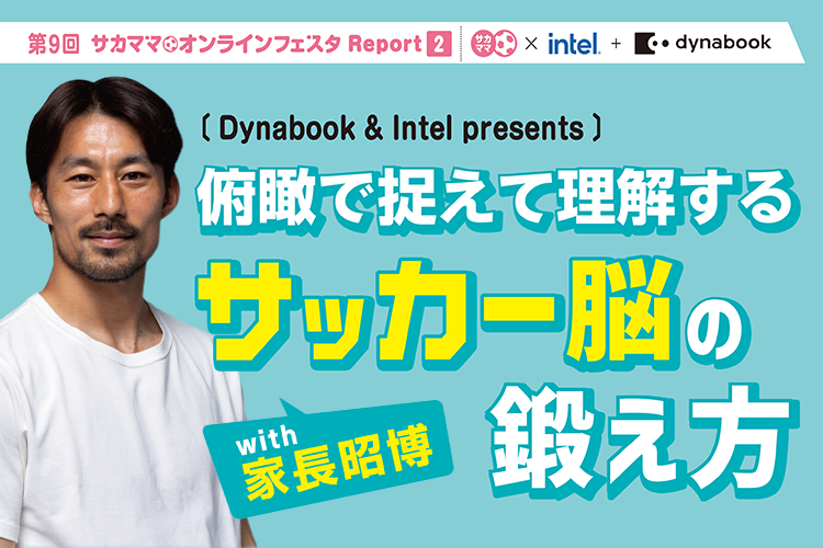 【レポート】Dynabook & Intel presents 俯瞰で捉えて理解するサッカー脳の鍛え方 with 家長昭博