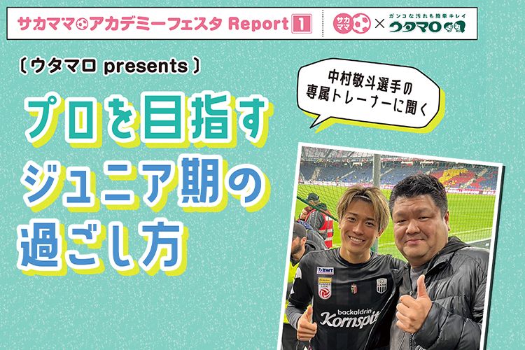 【レポート】ウタマロpresents 中村敬斗選手の専属トレーナーに聞く！プロを目指すジュニア期の過ごし方