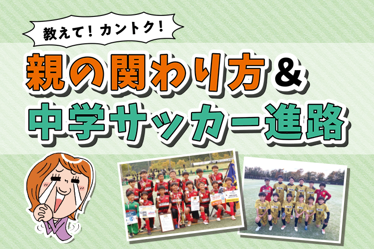 教えて！ カントク！親の関わり方＆中学サッカー進路