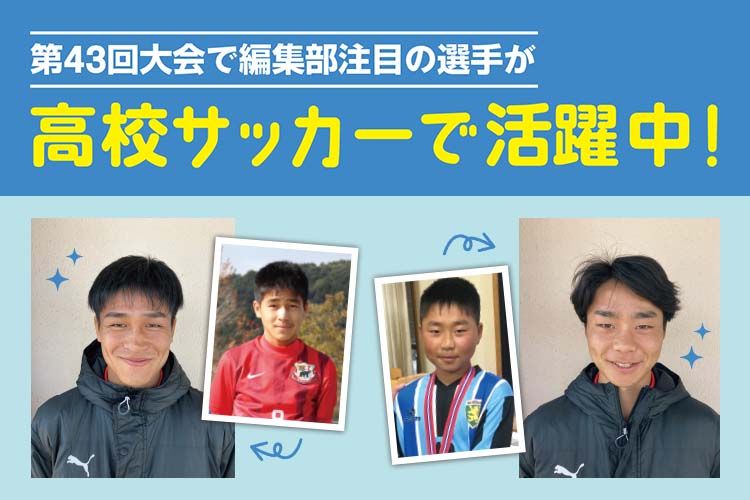 「JFA 第43回全日本U-12サッカー選手権大会」で編集部注目の選手が高校サッカーで活躍中！