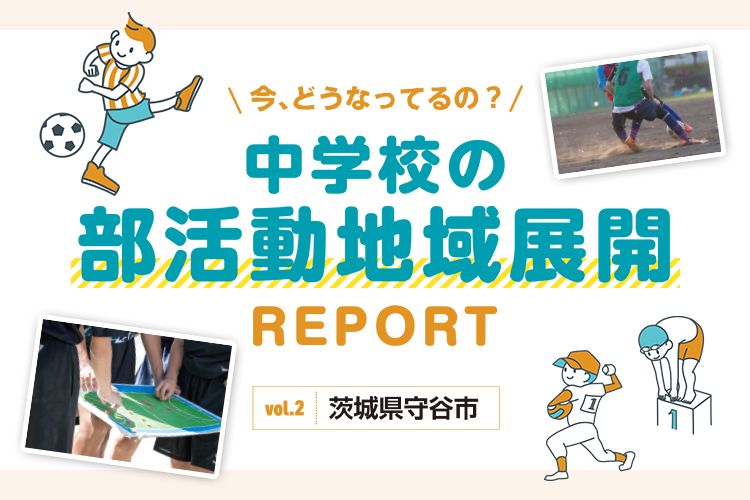 今、どうなってるの？　中学校の部活動地域展開REPORT vol.2 茨城県守谷市