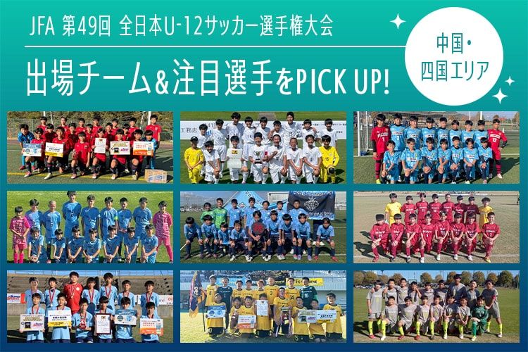 「JFA 第49回全日本U-12サッカー選手権大会」出場チーム＆注目選手をPick UP!－中国・四国エリア