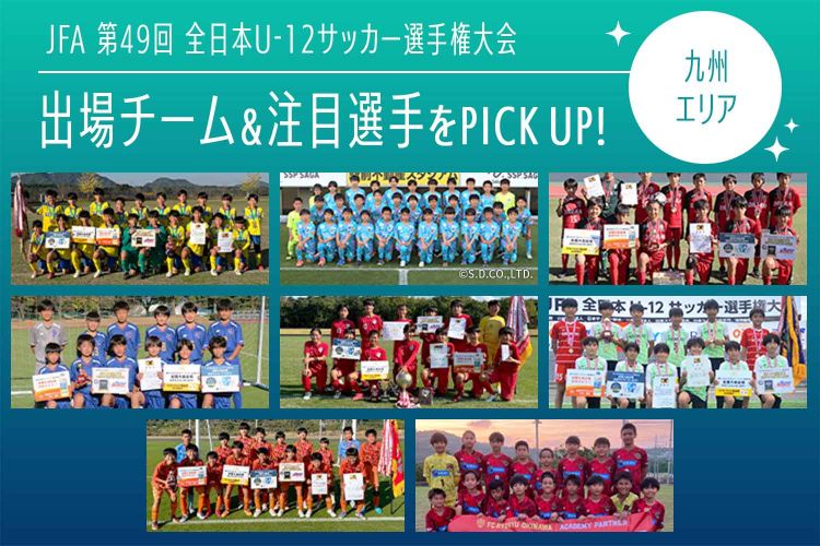 「JFA 第49回全日本U-12サッカー選手権大会」出場チーム＆注目選手をPICK UP!－九州エリア