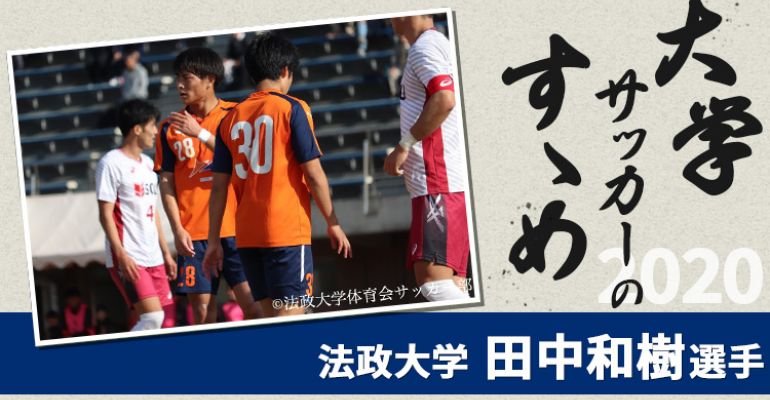 大学サッカーのすゝめ 法政大学 田中和樹選手 サカママ