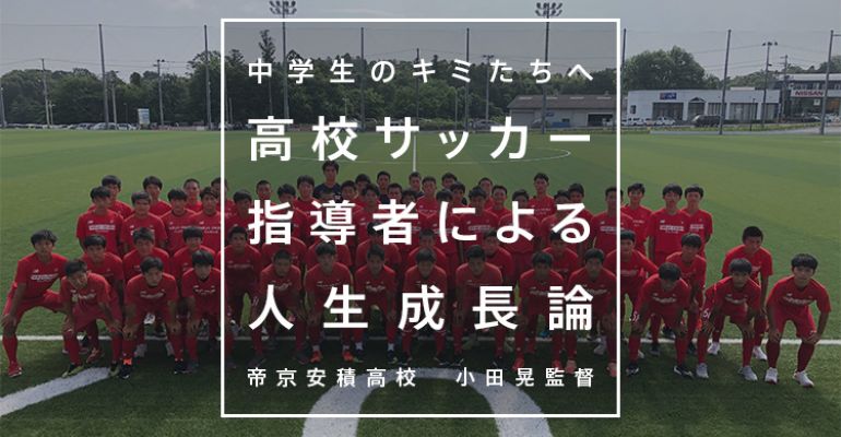 高校サッカー指導者による人生成長論 帝京安積高校 小田晃監督 サカママ