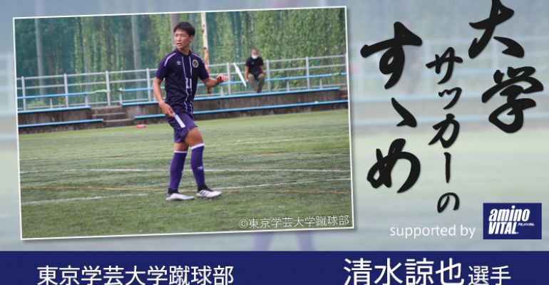 東京学芸大学蹴球部 清水諒也選手 大学サッカーのすゝめ 21 サカママ 東京学芸大学蹴球部 清水諒也選手 大学サッカーのすゝめ 21 サカママ
