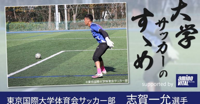 東京国際大学体育会サッカー部 志賀一允選手【大学サッカーの 東京国際大学体育会サッカー部 志賀一允選手【大学サッカーの
