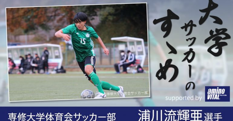 専修大学体育会サッカー部 浦川流輝亜選手 大学サッカーのすゝめ 21 サカママ