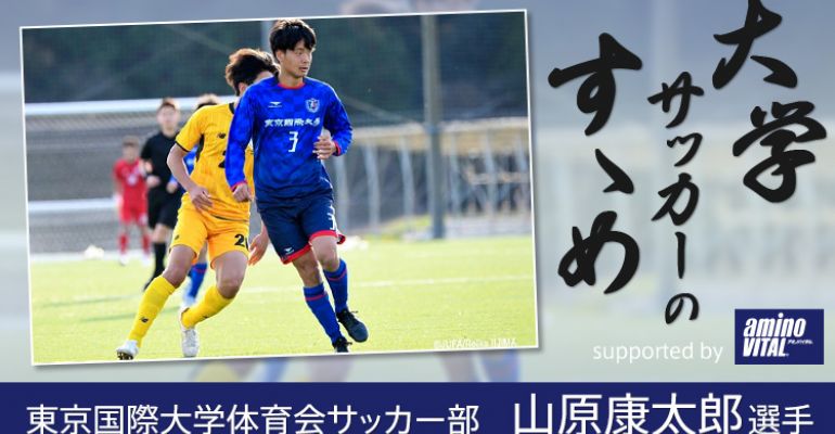 東京国際大学体育会サッカー部 山原康太郎選手 大学サッカーのすゝめ 21 サカママ
