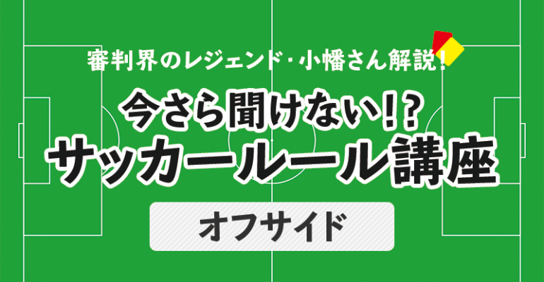 今さら聞けない サッカールール オフサイド 前編 サカママ