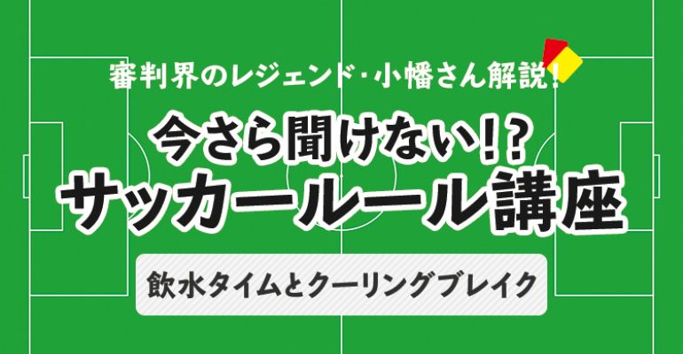 今さら聞けない サッカールール 飲水タイムとクーリングブレイク サカママ